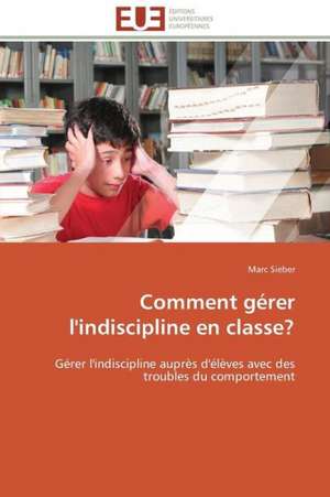 Comment Gerer L'Indiscipline En Classe?: de La Perception a la Gene de Marc Sieber