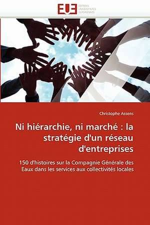 Ni Hierarchie, Ni Marche: La Strategie D'Un Reseau D'Entreprises de Christophe Assens