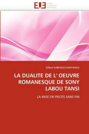 La Dualite de L'' Oeuvre Romanesque de Sony Labou Tansi: Un Cas Pratique de Gilbert KABONGO KANYANGA