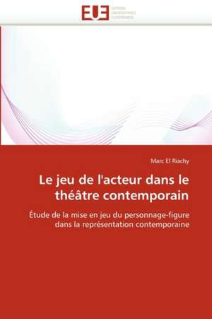 Le Jeu de L'Acteur Dans Le Theatre Contemporain: Symboles Et Fonctions Des Cadeaux Paternels de Marc El Riachy