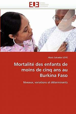 Mortalite Des Enfants de Moins de Cinq ANS Au Burkina Faso: Realite Ou Perspective? de Alexis Salvador LOYE