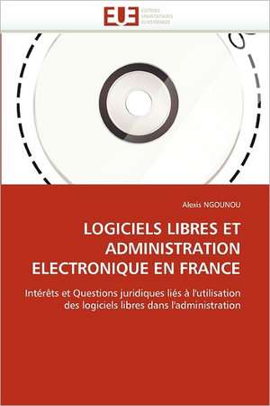 LOGICIELS LIBRES ET ADMINISTRATION ELECTRONIQUE EN FRANCE de Alexis Ngounou