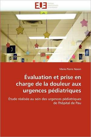 Evaluation Et Prise En Charge de La Douleur Aux Urgences Pediatriques: Approche Interdisciplinaire de Marie-Pierre Nexon