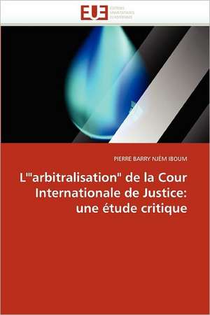 L''"arbitralisation" de la Cour Internationale de Justice: une étude critique de Pierre Barry Njém Iboum