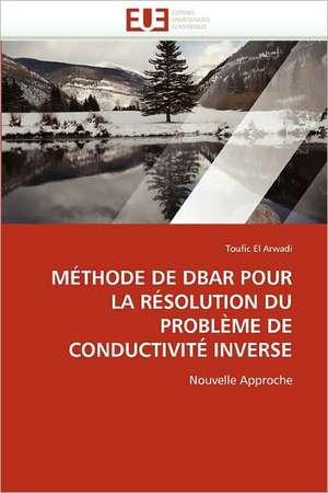 MÉTHODE DE DBAR POUR LA RÉSOLUTION DU PROBLÈME DE CONDUCTIVITÉ INVERSE de Toufic El Arwadi