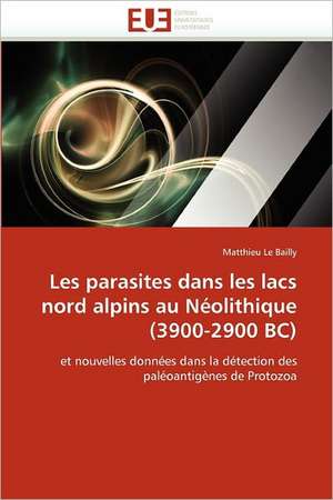 Les Parasites Dans Les Lacs Nord Alpins Au Neolithique (3900-2900 BC): Aspects Biologiques, Cliniques Et Experimentaux de Matthieu Le Bailly