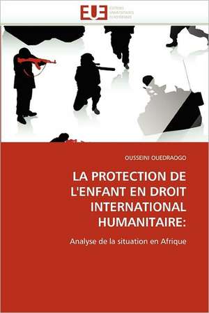 LA PROTECTION DE L''ENFANT EN DROIT INTERNATIONAL HUMANITAIRE: de OUSSEINI OUEDRAOGO