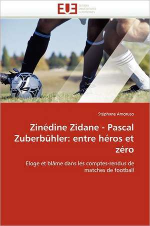 Zinédine Zidane - Pascal Zuberbühler: entre héros et zéro de Stéphane Amoruso