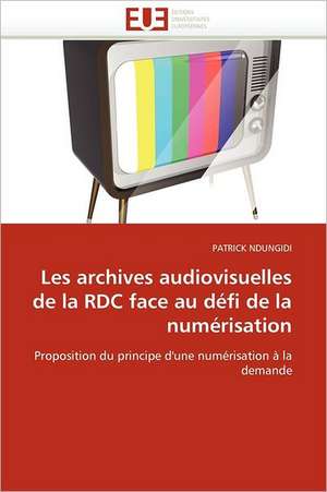 Les Archives Audiovisuelles de La Rdc Face Au Defi de La Numerisation: Le President Et Le Pnud de PATRICK NDUNGIDI