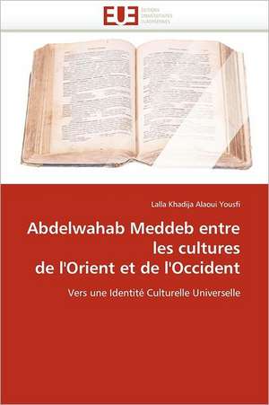 Abdelwahab Meddeb entre les cultures de l''Orient et de l''Occident de Lalla Khadija Alaoui Yousfi