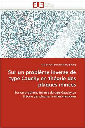 Sur Un Probleme Inverse de Type Cauchy En Theorie Des Plaques Minces: Theorie Et Pratique de Azariel Paul Eyimi Minto'o Ebang