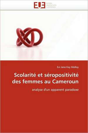 Scolarite Et Seropositivite Des Femmes Au Cameroun: Theorie Et Pratique de Evi Jane Kay Molloy