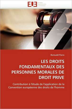 Les Droits Fondamentaux Des Personnes Morales de Droit Prive: Theorie Et Pratique de Romuald Pierre