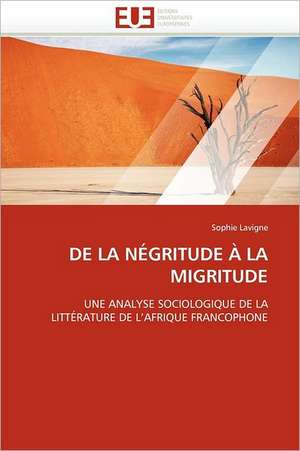 de La Negritude a la Migritude: Theorie Et Pratique de Sophie Lavigne