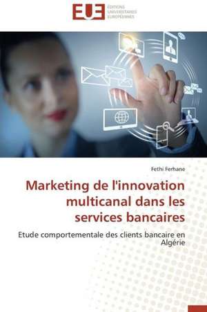 Marketing de L'Innovation Multicanal Dans Les Services Bancaires: Mode de Traitement de L'Information Et Observance Aux Arv de Fethi Ferhane