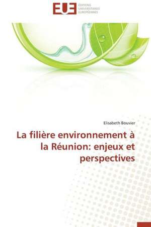 La Filiere Environnement a la Reunion: Enjeux Et Perspectives de Elisabeth Bouvier