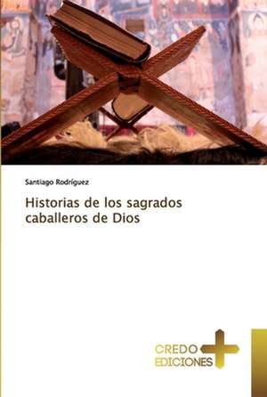 Historias de los sagrados caballeros de Dios de Santiago Rodríguez