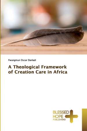 A Theological Framework of Creation Care in Africa de Fwangmun Oscar Danladi