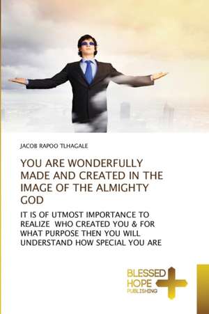 YOU ARE WONDERFULLY MADE AND CREATED IN THE IMAGE OF THE ALMIGHTY GOD de Jacob Rapoo Tlhagale