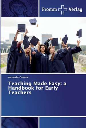 Teaching Made Easy: a Handbook for Early Teachers de Alexander Onyeme