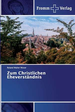 Zum Christlichen Eheverständnis de Roland Walter Moser