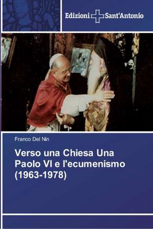 Verso una Chiesa Una Paolo VI e l'ecumenismo (1963-1978) de Franco Del Nin