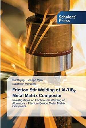 Friction Stir Welding of Al-TiB2 Metal Matrix Composite de Santhiyagu Joseph Vijay