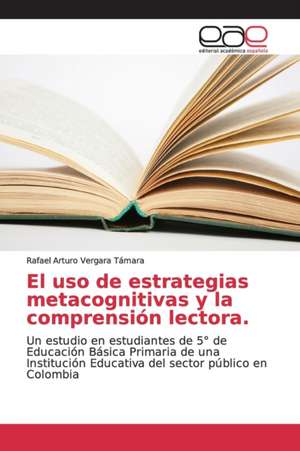 El uso de estrategias metacognitivas y la comprensión lectora. de Rafael Arturo Vergara Támara