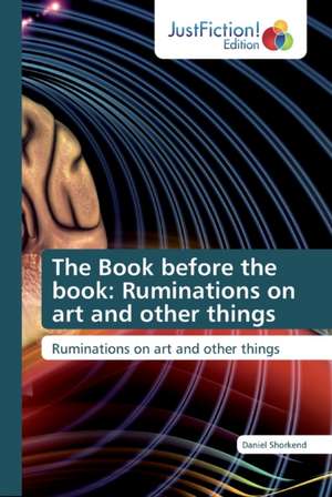 The Book before the book: Ruminations on art and other things de Daniel Shorkend