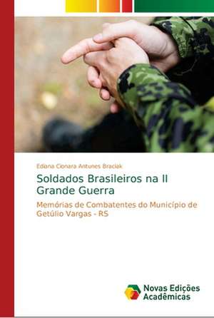 Soldados Brasileiros na II Grande Guerra de Ediana Cionara Antunes Braciak