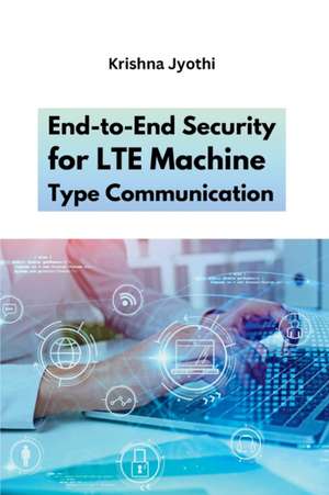 End-to-End Security for LTE Machine Type Communication de Krishna Jyothi