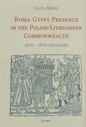 Roma-Gypsy Presence in the Polish-Lithuanian Commonwealth de Lech (Professor EmeritusUniversity of Warsaw) Mroz