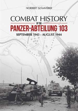 Combat History of the Panzer-Abteilung 103: September 1943 - August 1944 de Norbert Szamveber