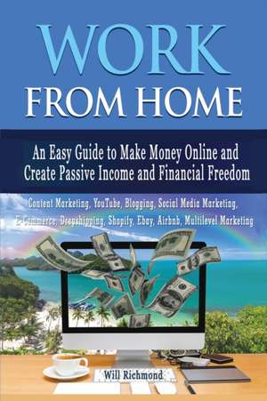 WORK FROM HOME An Easy Guide To Make Money Online And Create Passive Income And Financial Freedom Content Marketing, Youtube, Blogging, Social Media Marketing, E- Commerce, Dropshipping, Shopify, Ebay, AIRBNB, Multilevel Marketing de Will Richmond