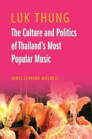 Luk Thung – The Culture and Politics of Thailand`s Most Popular Music de James Leonard Mitchell