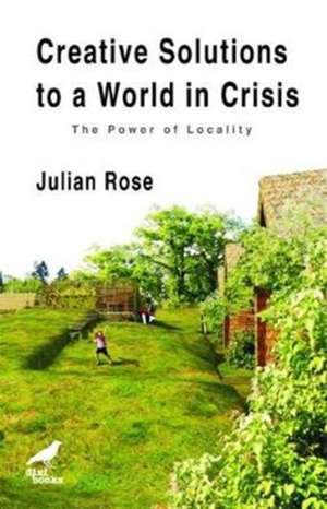 Creative Solutions to a World in Crisis: The Power Of Locality de Baron Julian Rose