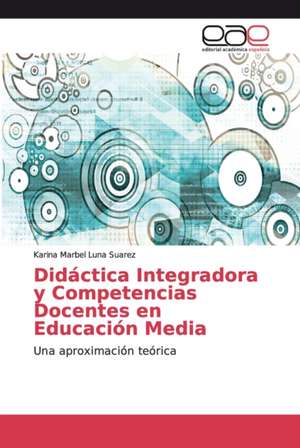 Didáctica Integradora y Competencias Docentes en Educación Media de Karina Marbel Luna Suarez