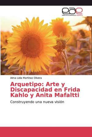 Arquetipo: Arte y Discapacidad en Frida Kahlo y Anita Mafaltti de Alma Lidia Martinez Olivera