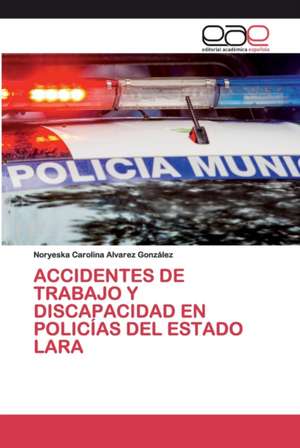 ACCIDENTES DE TRABAJO Y DISCAPACIDAD EN POLICÍAS DEL ESTADO LARA de Noryeska Carolina Alvarez González