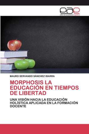 MORPHOSIS LA EDUCACIÓN EN TIEMPOS DE LIBERTAD de Mauro Servando Sánchez Ibarra