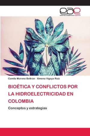 BIOÉTICA Y CONFLICTOS POR LA HIDROELECTRICIDAD EN COLOMBIA de Camila Moreno Beltrán