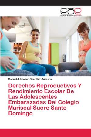 Derechos Reproductivos Y Rendimiento Escolar De Las Adolescentes Embarazadas Del Colegio Mariscal Sucre Santo Domingo de Manuel Jubentino González Quezada