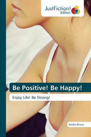 Be Positive! Be Happy! de Baldev Bhatia