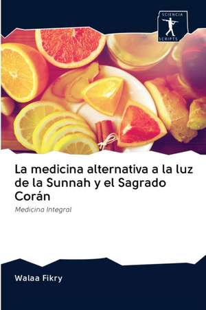 La medicina alternativa a la luz de la Sunnah y el Sagrado Corán de Walaa Fikry