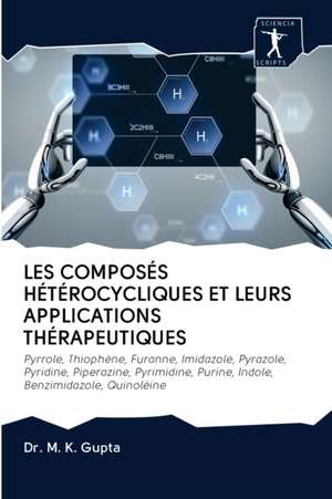 LES COMPOSÉS HÉTÉROCYCLIQUES ET LEURS APPLICATIONS THÉRAPEUTIQUES de Mk Gupta