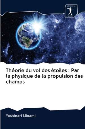 Théorie du vol des étoiles : Par la physique de la propulsion des champs de Yoshinari Minami