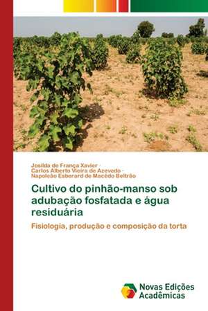 Cultivo do pinhão-manso sob adubação fosfatada e água residuária de Josilda de França Xavier