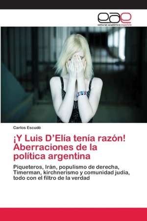 ¡Y Luis D¿Elía tenía razón! Aberraciones de la política argentina de Carlos Escudé