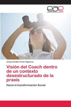 Visión del Coach dentro de un contexto desestructurado de la praxis de Jenny Cecilia Terán Figueroa