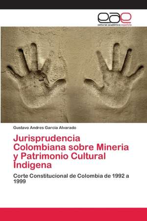 Jurisprudencia Colombiana sobre Mineria y Patrimonio Cultural Indigena de Gustavo Andres Garcia Alvarado